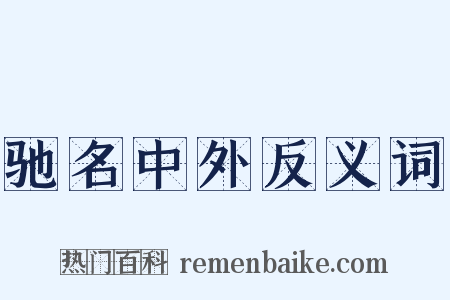 驰名中外反义词是什么意思的图片